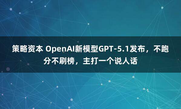 策略资本 OpenAI新模型GPT-5.1发布,不跑分不刷榜,主打一个说人话
