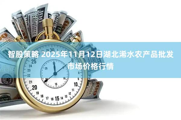 智股策略 2025年11月12日湖北浠水农产品批发市场价格行情