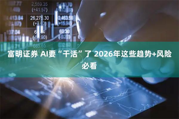 富明证券 AI要“干活”了 2026年这些趋势+风险必看