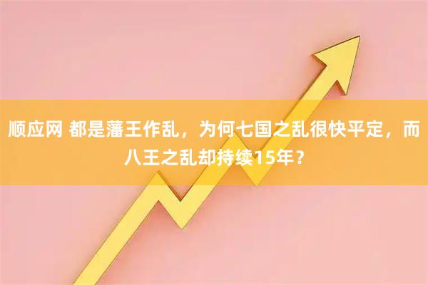 顺应网 都是藩王作乱，为何七国之乱很快平定，而八王之乱却持续15年？